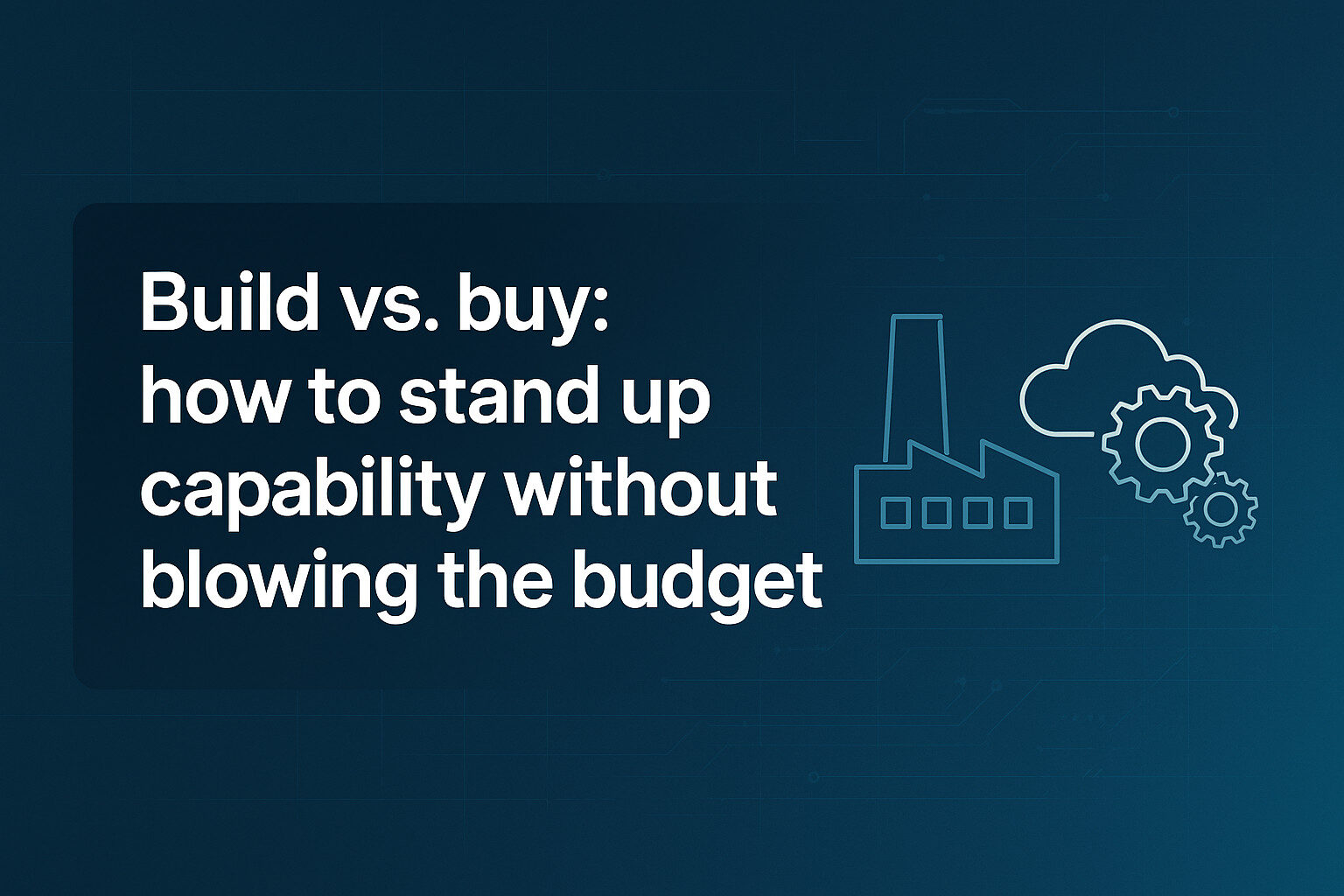 Build vs. buy: how to stand up capability without blowing the budget